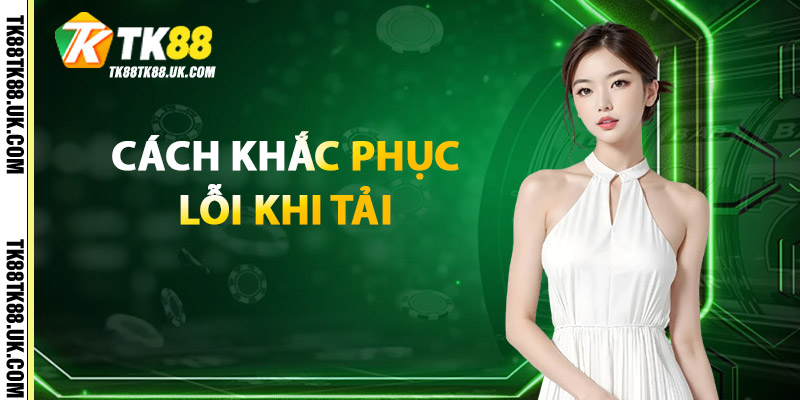 Cách Khắc Phục Lỗi Khi Tải