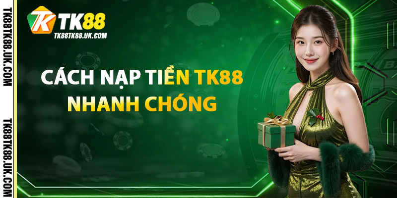 Cách Nạp Tiền TK88 Nhanh Chóng