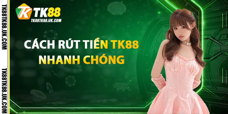 Rút Tiền TK88 – Bảo Mật Tuyệt Đối, Giao Dịch Nhanh 3 Cách Rút Tiền TK88 Nhanh Chóng
