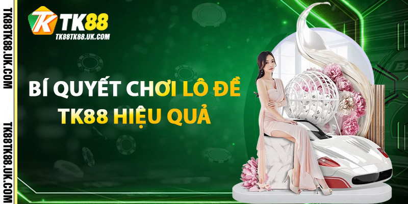 Bí quyết chơi Lô Đề TK88 hiệu quả