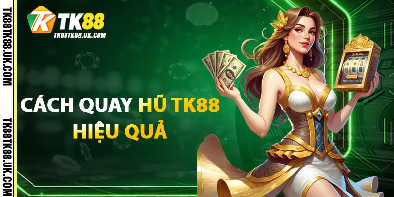 Cách Quay Hũ TK88 Hiệu Quả