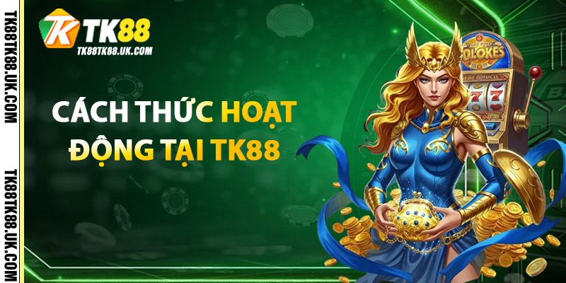 Cách Thức Hoạt Động Tại TK88