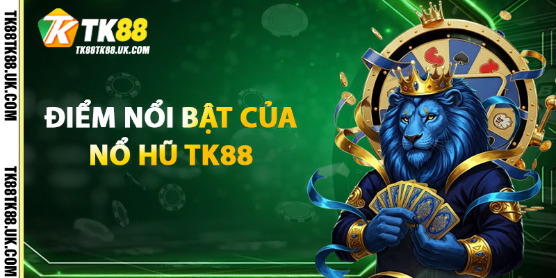 Nổ Hũ TK88 – Kho Slot Game Đa Dạng, Đẳng Cấp Quốc Tế 1 Điểm nổi bật của Nổ Hũ TK88