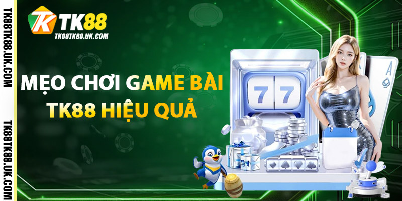 Game Bài TK88 – Siêu Giải Trí, Thách Thức Mọi Người Chơi 2 Mẹo chơi Game Bài TK88 hiệu quả