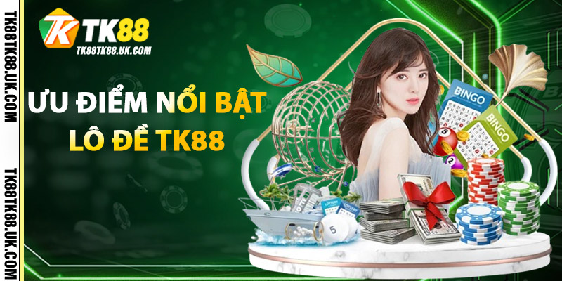 Ưu điểm nổi bật của Lô Đề TK88